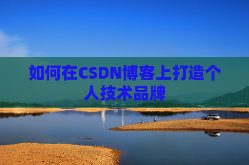 如何在CSDN博客上打造个人技术品牌